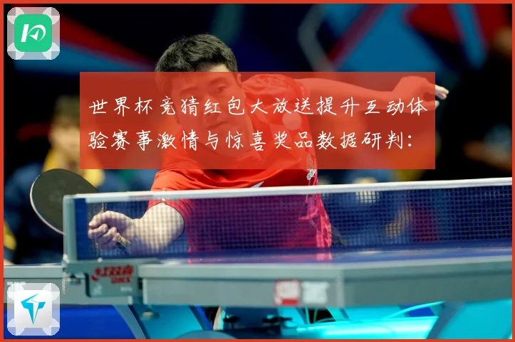 世界杯竞猜红包大放送提升互动体验赛事激情与惊喜奖品数据研判：最新赛事动态与深度分析