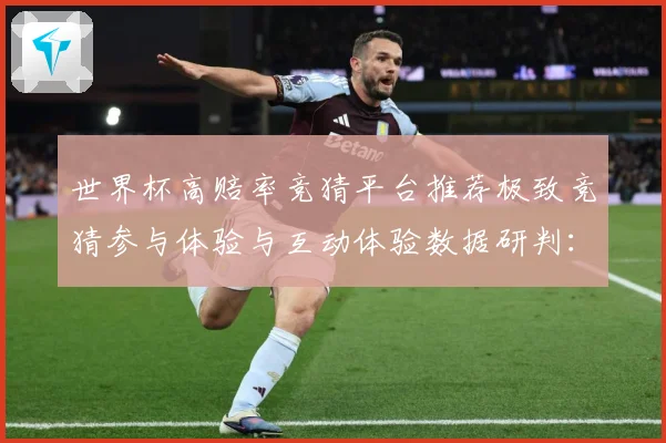 世界杯高赔率竞猜平台推荐极致竞猜参与体验与互动体验数据研判：最新赛事动态与深度分析