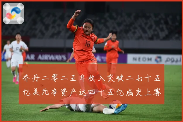 乔丹二零二五年收入突破二七十五亿美元净资产达四十五亿成史上赛场复盘：最新赛事动态与深度分析