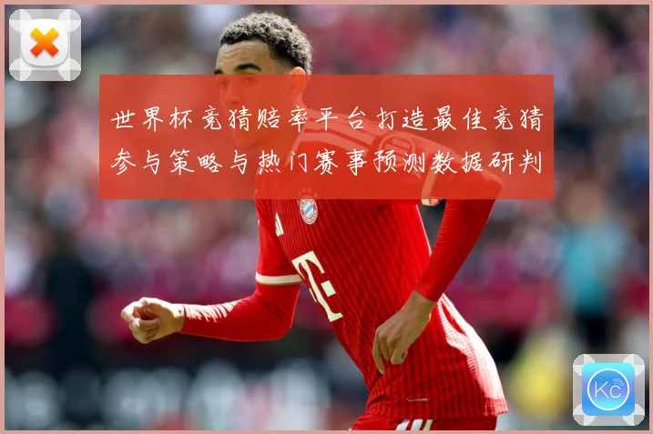 世界杯竞猜赔率平台打造最佳竞猜参与策略与热门赛事预测数据研判：最新赛事动态与深度分析