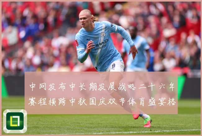 中网发布中长期发展战略二十六年赛程横跨中秋国庆双节体育盛宴格赛场观察：最新赛事动态与深度分析