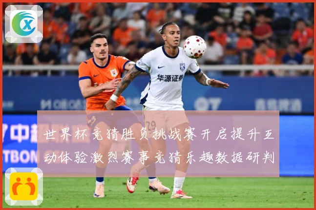 世界杯竞猜胜负挑战赛开启提升互动体验激烈赛事竞猜乐趣数据研判：最新赛事动态与深度分析