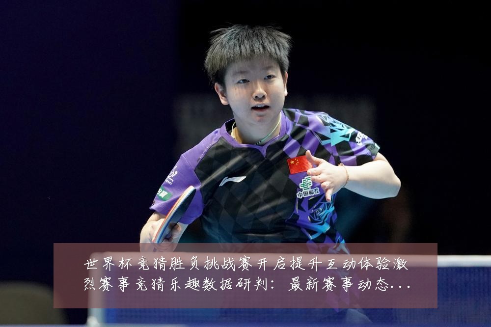 世界杯竞猜胜负挑战赛开启提升互动体验激烈赛事竞猜乐趣数据研判：最新赛事动态与深度分析