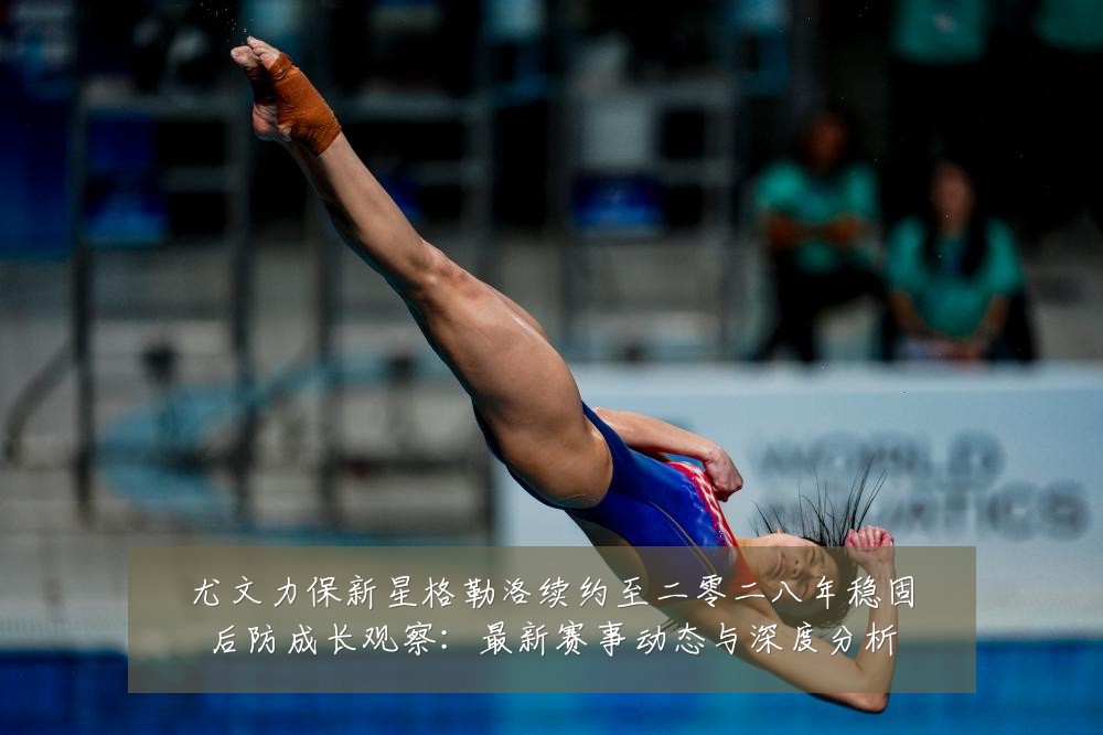 尤文力保新星格勒洛续约至二零二八年稳固后防成长观察：最新赛事动态与深度分析