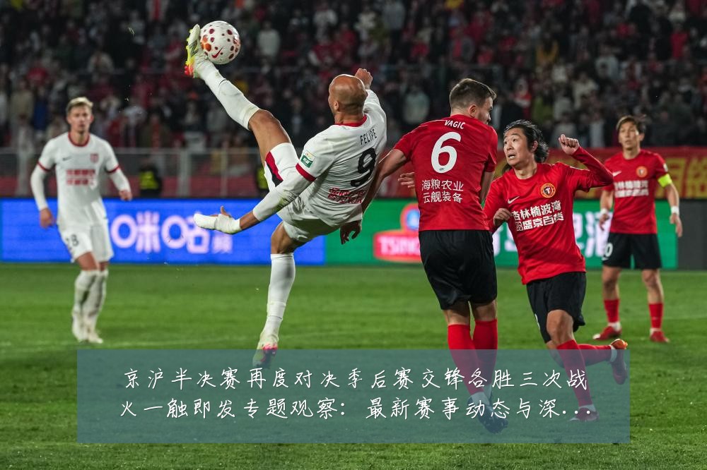 京沪半决赛再度对决季后赛交锋各胜三次战火一触即发专题观察：最新赛事动态与深度分析